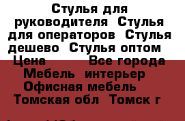 Стулья для руководителя, Стулья для операторов, Стулья дешево, Стулья оптом › Цена ­ 450 - Все города Мебель, интерьер » Офисная мебель   . Томская обл.,Томск г.